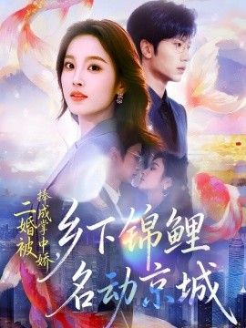 二婚被捧成掌中嬌，鄉(xiāng)下錦鯉名動京城(全集)