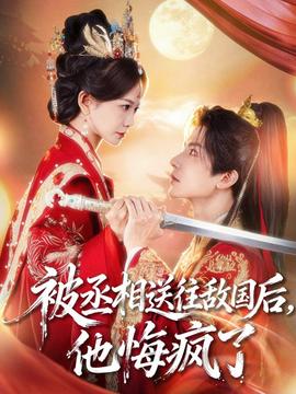 被丞相送往敵國(guó)后，他悔瘋了(全集)